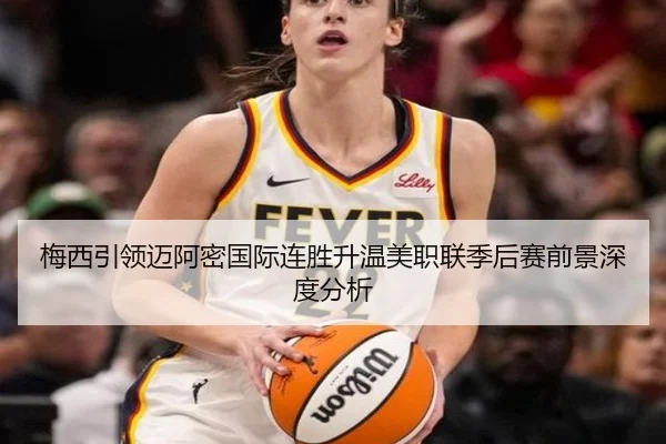 梅西引领迈阿密国际连胜升温美职联季后赛前景深度分析