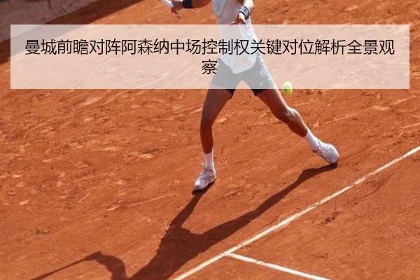 曼城前瞻对阵阿森纳中场控制权关键对位解析全景观察