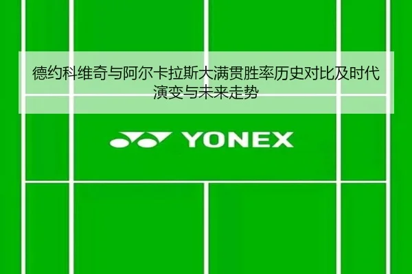 德约科维奇与阿尔卡拉斯大满贯胜率历史对比及时代演变与未来走势