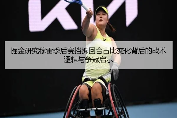 掘金研究穆雷季后赛挡拆回合占比变化背后的战术逻辑与争冠启示