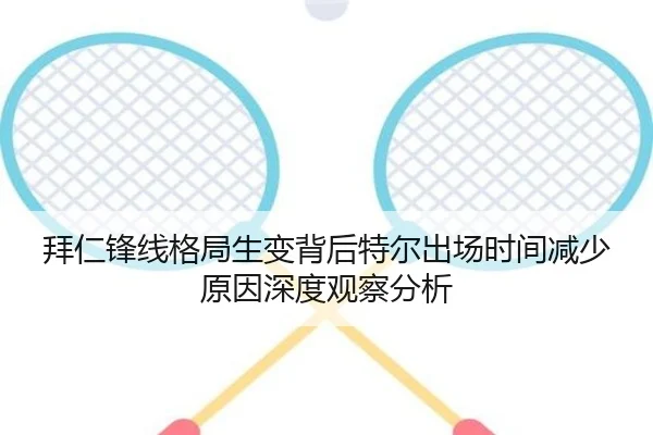 拜仁锋线格局生变背后特尔出场时间减少原因深度观察分析